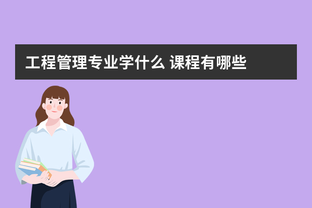 工程管理专业学什么 课程有哪些